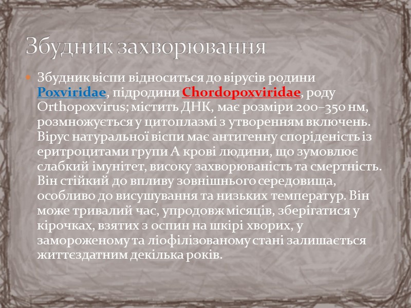 Збудник віспи відноситься до вірусів родини Poxviridae, підродини Chordopoxviridae, роду Orthopoxvirus; містить ДНК, має